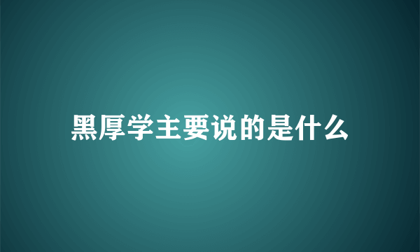 黑厚学主要说的是什么