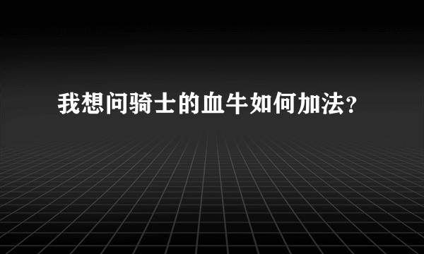 我想问骑士的血牛如何加法？