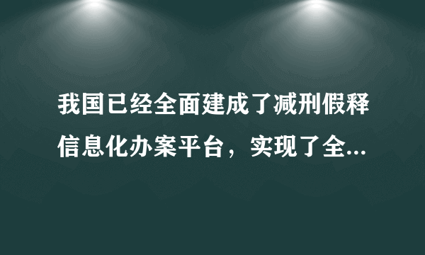 我国已经全面建成了减刑假释信息化办案平台，实现了全国各相关法院、检察院、刑罚执行机关，减刑假释案件网上报送、网上审理、网上监督。这一举措意在（　　）