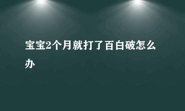 宝宝2个月就打了百白破怎么办