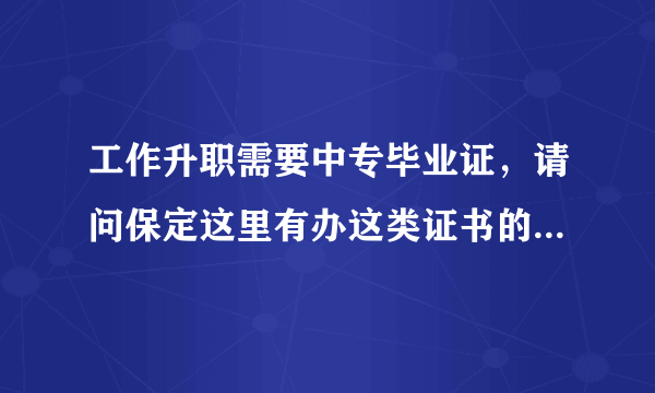 工作升职需要中专毕业证，请问保定这里有办这类证书的地方吗？急