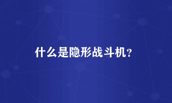 什么是隐形战斗机？