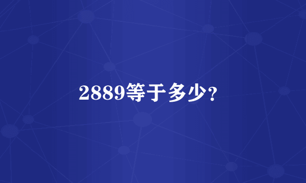 2889等于多少？