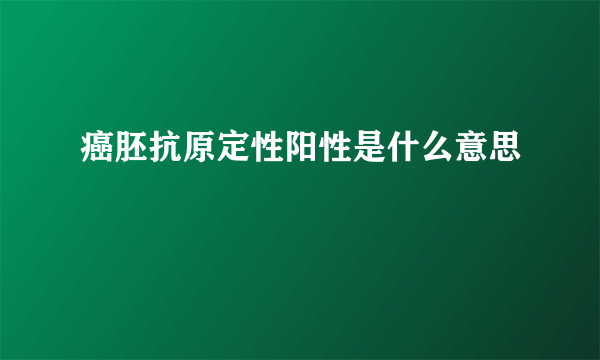 癌胚抗原定性阳性是什么意思