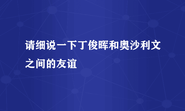 请细说一下丁俊晖和奥沙利文之间的友谊