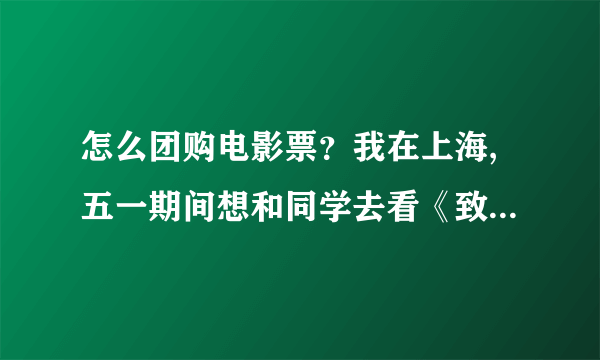 怎么团购电影票？我在上海,五一期间想和同学去看《致青春》，求解。