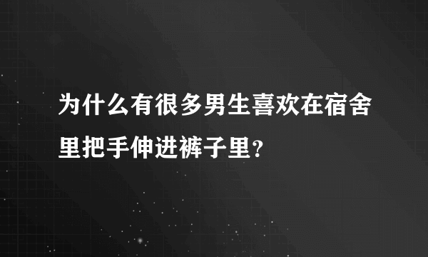 为什么有很多男生喜欢在宿舍里把手伸进裤子里？