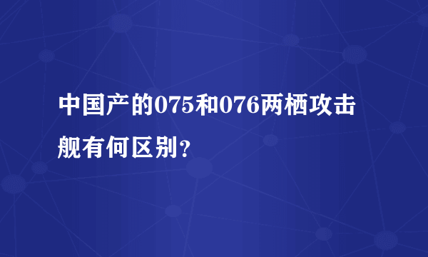 中国产的075和076两栖攻击舰有何区别？