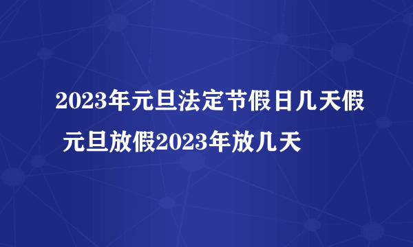 2023年元旦法定节假日几天假 元旦放假2023年放几天