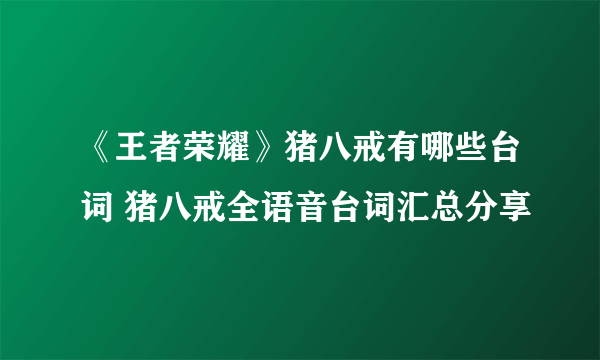 《王者荣耀》猪八戒有哪些台词 猪八戒全语音台词汇总分享