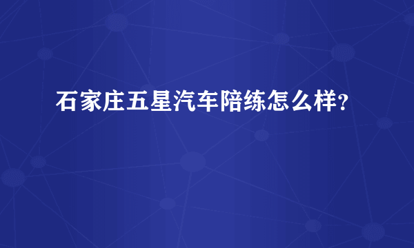 石家庄五星汽车陪练怎么样？