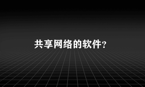 共享网络的软件？