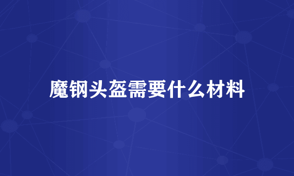 魔钢头盔需要什么材料