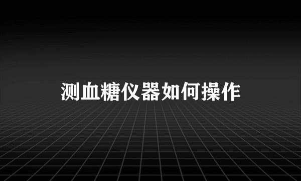 测血糖仪器如何操作