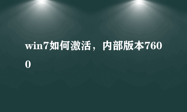 win7如何激活，内部版本7600