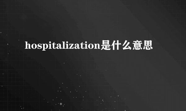 hospitalization是什么意思