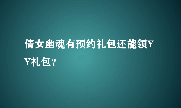 倩女幽魂有预约礼包还能领YY礼包？