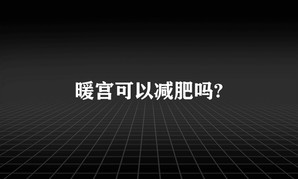 暖宫可以减肥吗?