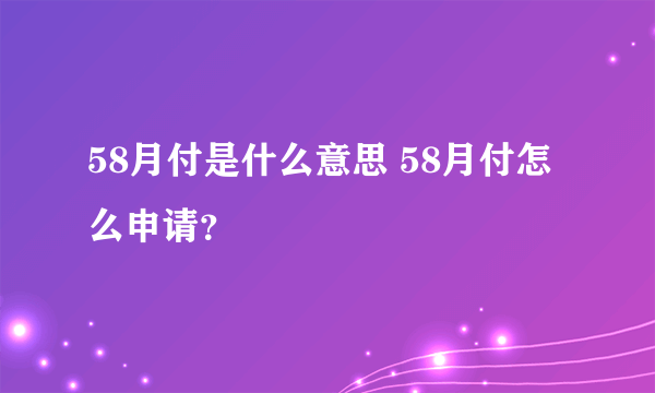 58月付是什么意思 58月付怎么申请？