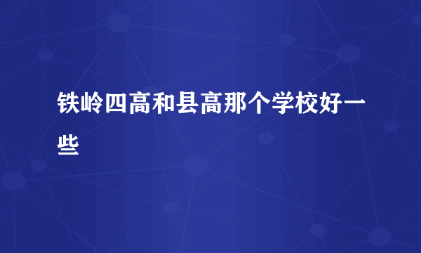 铁岭四高和县高那个学校好一些