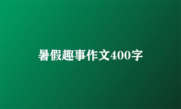 暑假趣事作文400字