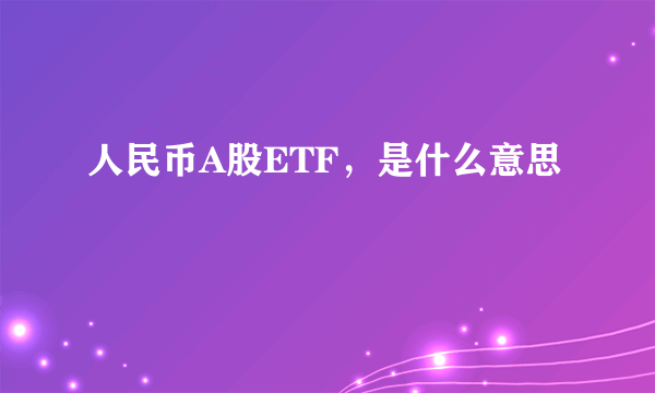 人民币A股ETF，是什么意思