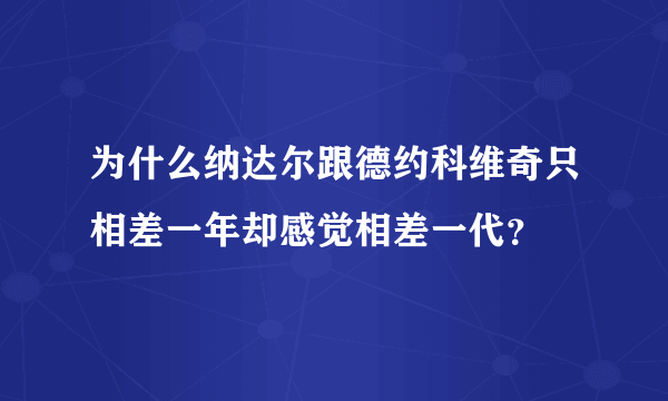 为什么纳达尔跟德约科维奇只相差一年却感觉相差一代？