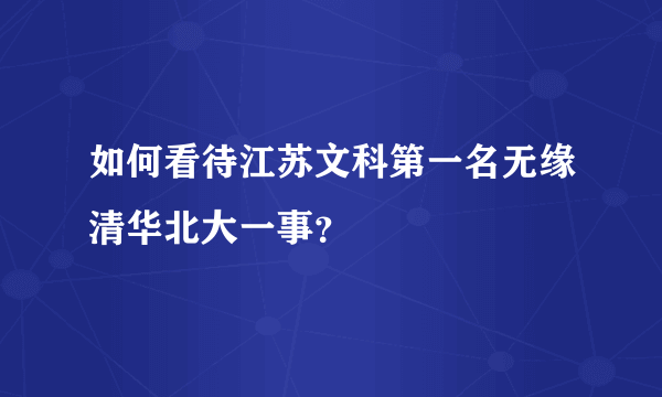 如何看待江苏文科第一名无缘清华北大一事？