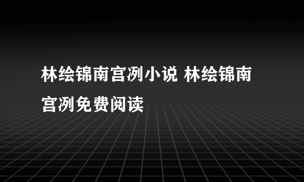 林绘锦南宫冽小说 林绘锦南宫冽免费阅读