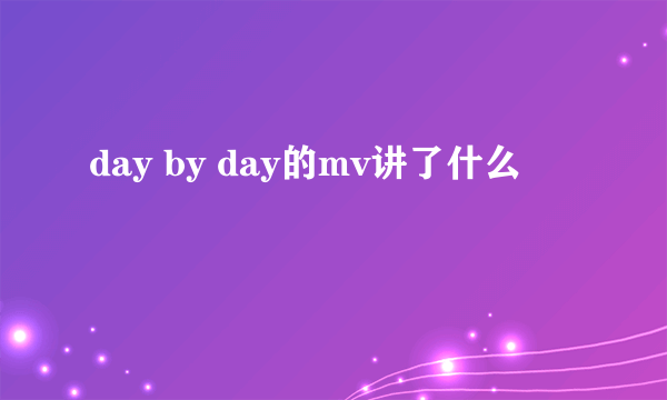 day by day的mv讲了什么