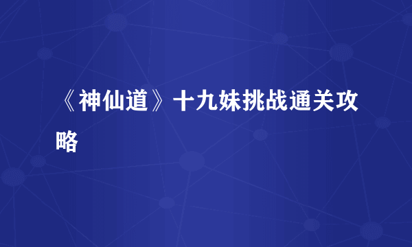 《神仙道》十九妹挑战通关攻略