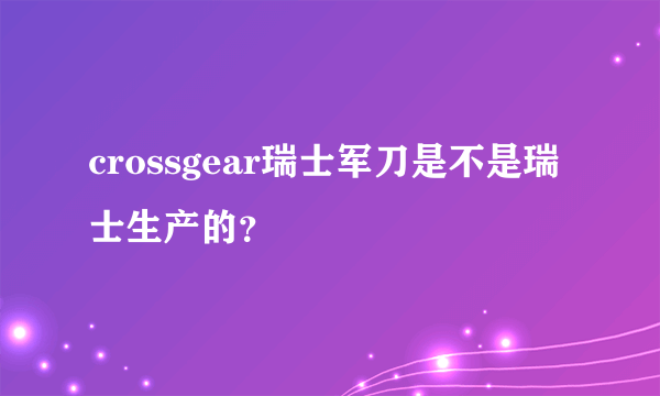 crossgear瑞士军刀是不是瑞士生产的？