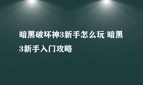 暗黑破坏神3新手怎么玩 暗黑3新手入门攻略