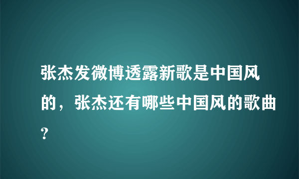 张杰发微博透露新歌是中国风的，张杰还有哪些中国风的歌曲？