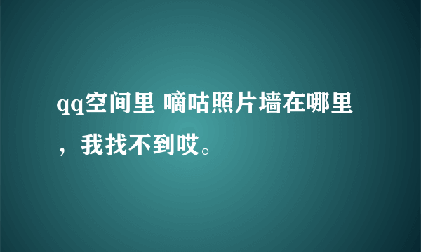 qq空间里 嘀咕照片墙在哪里，我找不到哎。