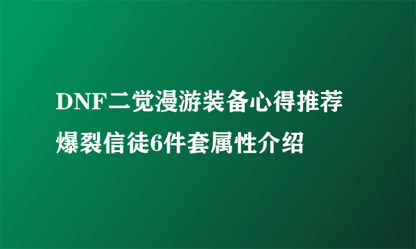 DNF二觉漫游装备心得推荐 爆裂信徒6件套属性介绍