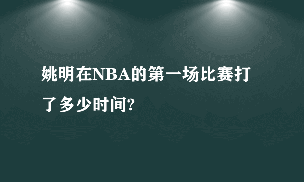 姚明在NBA的第一场比赛打了多少时间?