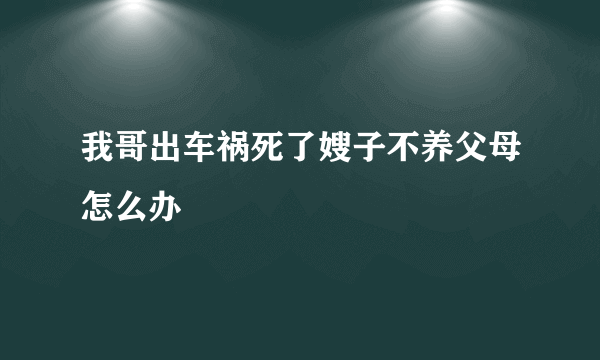 我哥出车祸死了嫂子不养父母怎么办