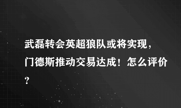 武磊转会英超狼队或将实现，门德斯推动交易达成！怎么评价？