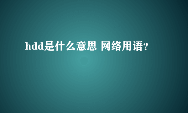 hdd是什么意思 网络用语？