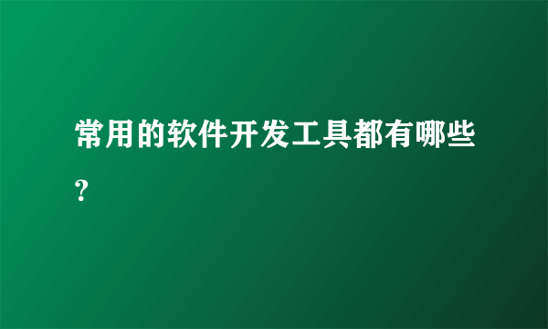 常用的软件开发工具都有哪些？