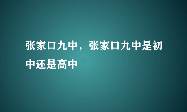 张家口九中，张家口九中是初中还是高中