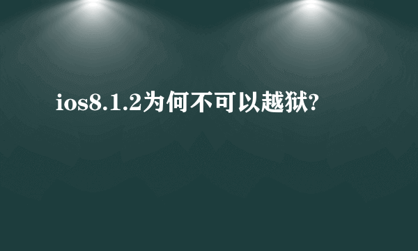 ios8.1.2为何不可以越狱?