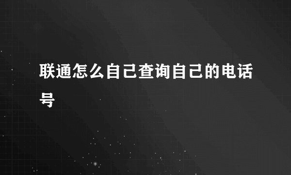 联通怎么自己查询自己的电话号