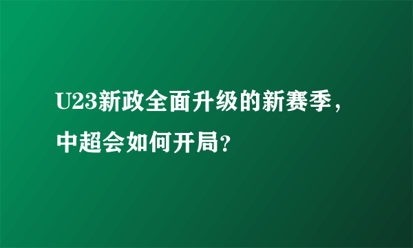 U23新政全面升级的新赛季，中超会如何开局？