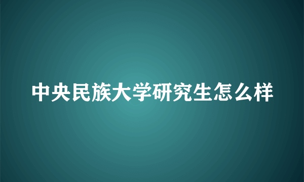 中央民族大学研究生怎么样