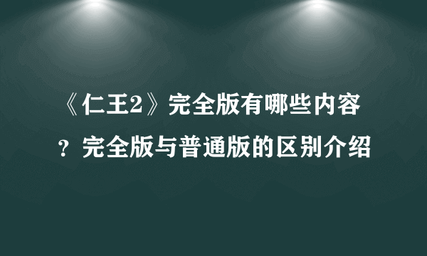 《仁王2》完全版有哪些内容？完全版与普通版的区别介绍