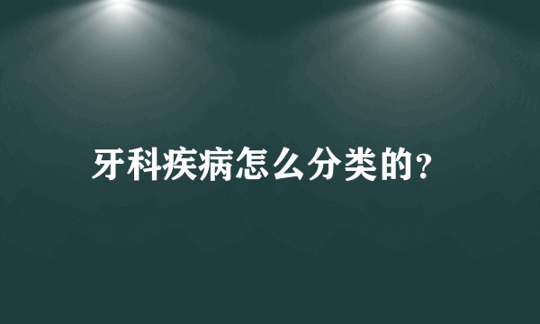 牙科疾病怎么分类的？