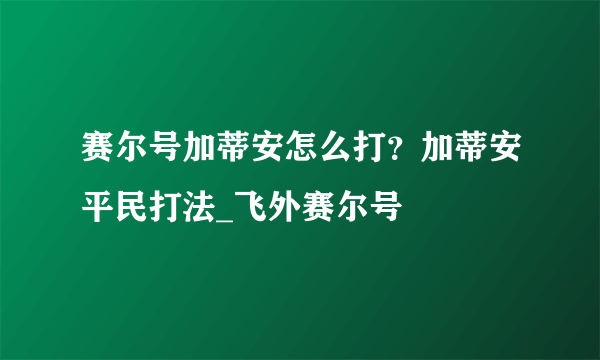 赛尔号加蒂安怎么打？加蒂安平民打法_飞外赛尔号