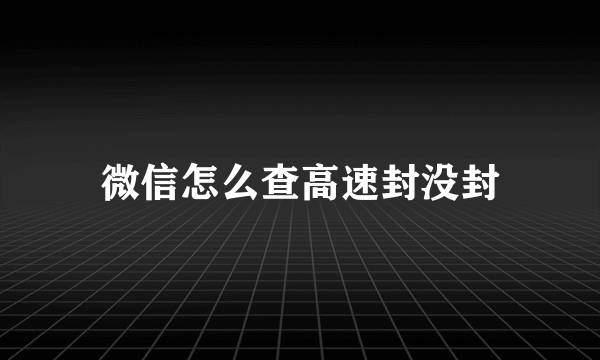 微信怎么查高速封没封